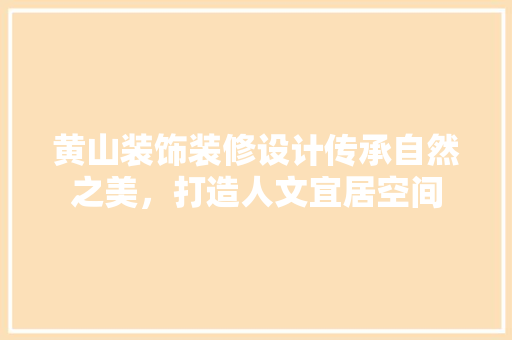 黄山装饰装修设计传承自然之美，打造人文宜居空间
