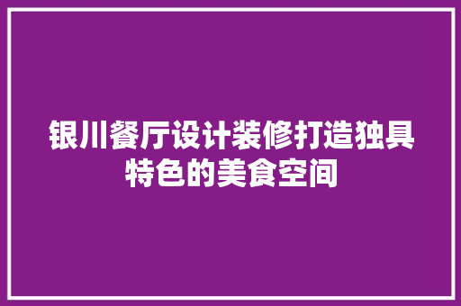 银川餐厅设计装修打造独具特色的美食空间 第1张 银川餐厅设计装修打造独具特色的美食空间 第1张