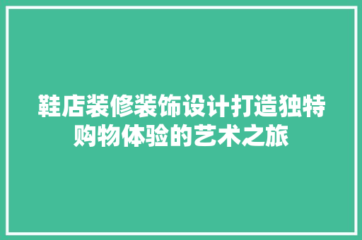 鞋店装修装饰设计打造独特购物体验的艺术之旅