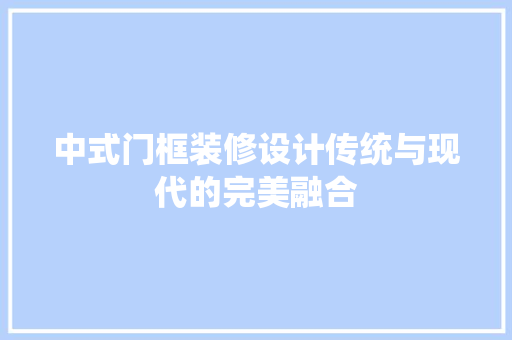 中式门框装修设计传统与现代的完美融合