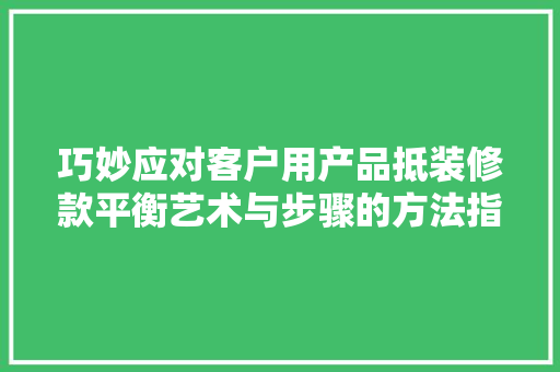 巧妙应对客户用产品抵装修款平衡艺术与步骤的方法指南