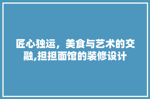 匠心独运,美食与艺术的交融,担担面馆的装修设计