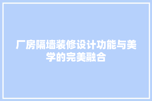 厂房隔墙装修设计功能与美学的完美融合