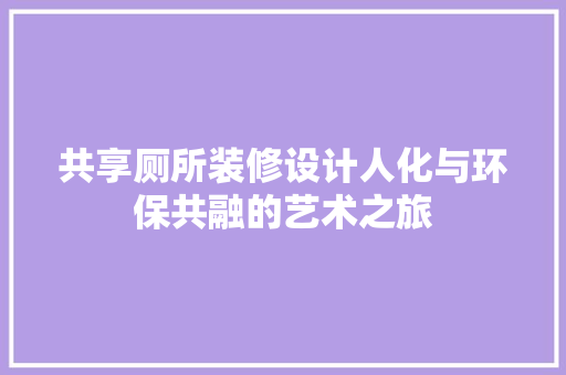 共享厕所装修设计人化与环保共融的艺术之旅