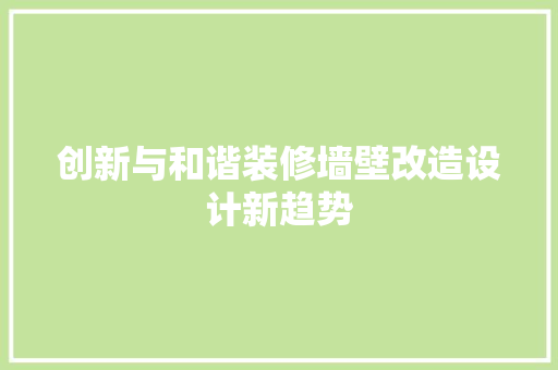 创新与和谐装修墙壁改造设计新趋势
