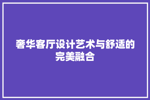 奢华客厅设计艺术与舒适的完美融合