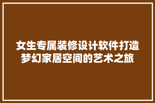 女生专属装修设计软件打造梦幻家居空间的艺术之旅  第1张