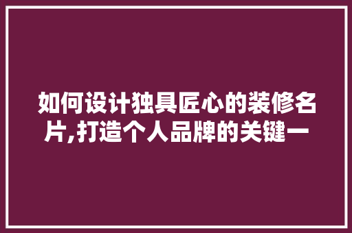 如何设计独具匠心的装修名片,打造个人品牌的关键一步
