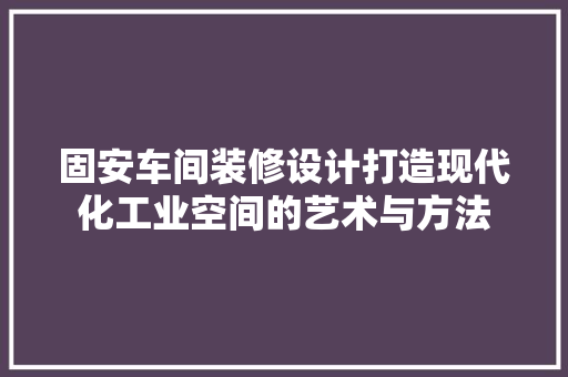 固安车间装修设计打造现代化工业空间的艺术与方法