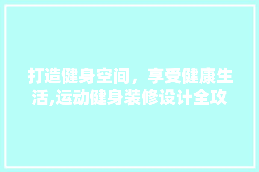 打造健身空间，享受健康生活,运动健身装修设计全攻略