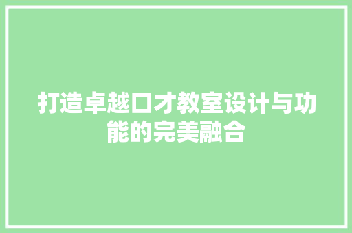 打造卓越口才教室设计与功能的完美融合 第1张 打造卓越口才教室设计与功能的完美融合 第1张
