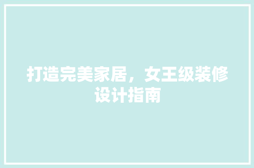 打造完美家居,女王级装修设计指南 第1张 打造完美家居,女王级装修设计指南 第1张