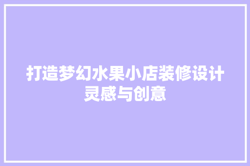打造梦幻水果小店装修设计灵感与创意