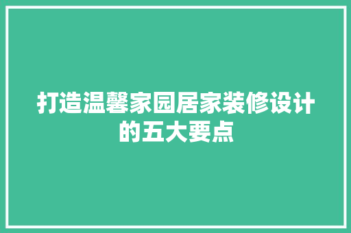 打造温馨家园居家装修设计的五大要点