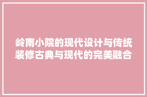 岭南小院的现代设计与传统装修古典与现代的完美融合