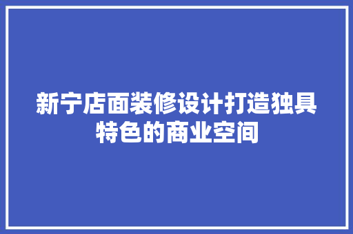 新宁店面装修设计打造独具特色的商业空间