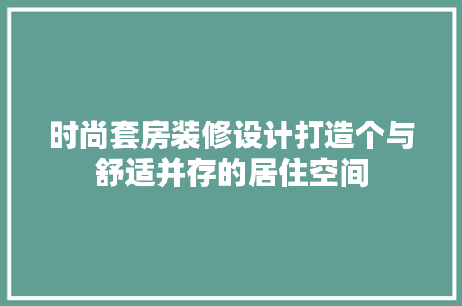 时尚套房装修设计打造个与舒适并存的居住空间