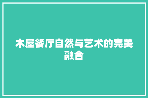 木屋餐厅自然与艺术的完美融合  第1张