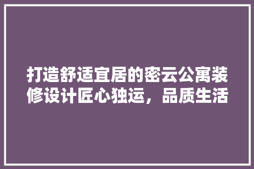 打造舒适宜居的密云公寓装修设计匠心独运，品质生活  第1张