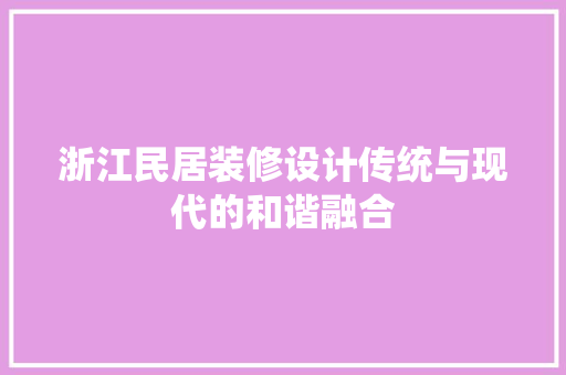 浙江民居装修设计传统与现代的和谐融合