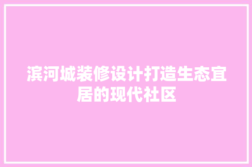 滨河城装修设计打造生态宜居的现代社区