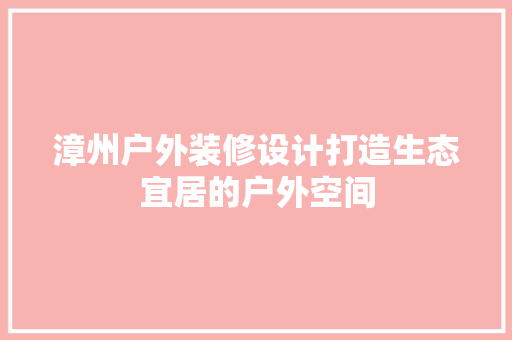 漳州户外装修设计打造生态宜居的户外空间