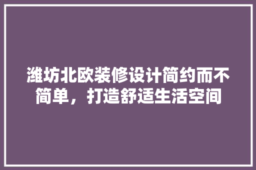 潍坊北欧装修设计简约而不简单,打造舒适生活空间