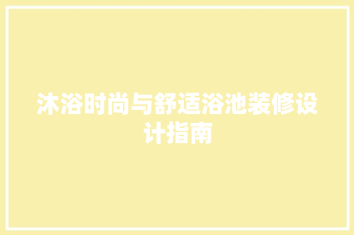 沐浴时尚与舒适浴池装修设计指南  第1张