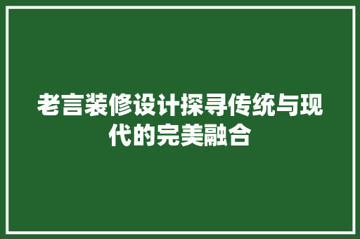 老言装修设计探寻传统与现代的完美融合
