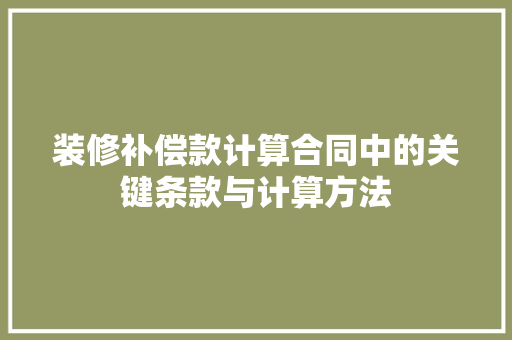 装修补偿款计算合同中的关键条款与计算方法 第1张 装修补偿款计算合同中的关键条款与计算方法 第1张