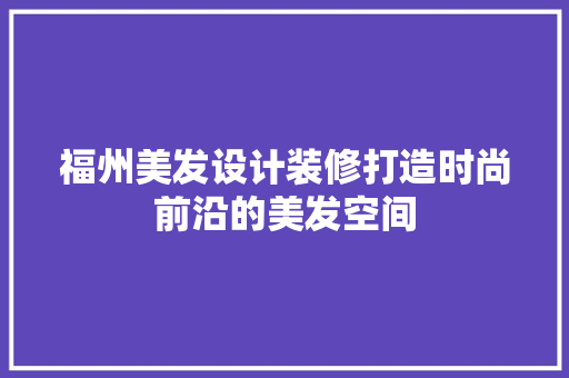 福州美发设计装修打造时尚前沿的美发空间