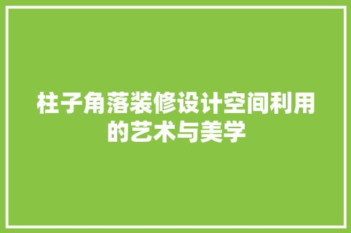 柱子角落装修设计空间利用的艺术与美学