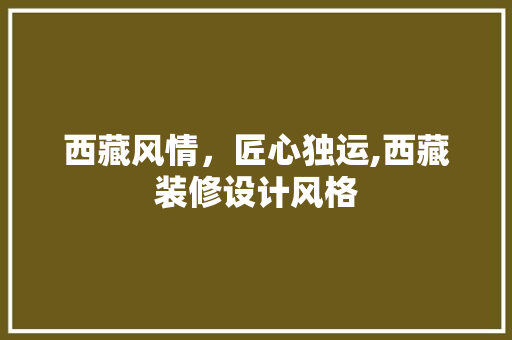 西藏风情,匠心独运,西藏装修设计风格