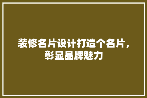 装修名片设计打造个名片，彰显品牌魅力  第1张