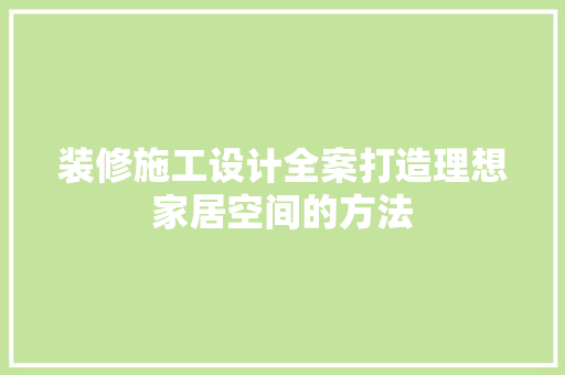 装修施工设计全案打造理想家居空间的方法