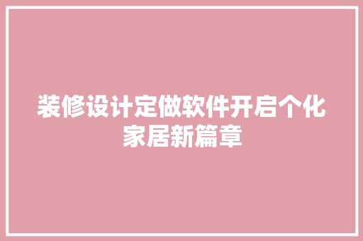 装修设计定做软件开启个化家居新篇章