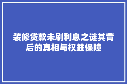 装修贷款未刷利息之谜其背后的真相与权益保障