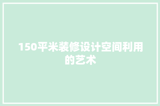 150平米装修设计空间利用的艺术  第1张