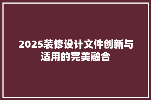 2025装修设计文件创新与适用的完美融合