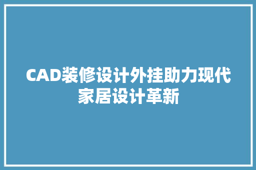 CAD装修设计外挂助力现代家居设计革新 第1张 CAD装修设计外挂助力现代家居设计革新 第1张