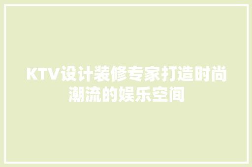 KTV设计装修专家打造时尚潮流的娱乐空间