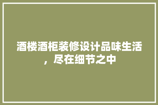 酒楼酒柜装修设计品味生活，尽在细节之中