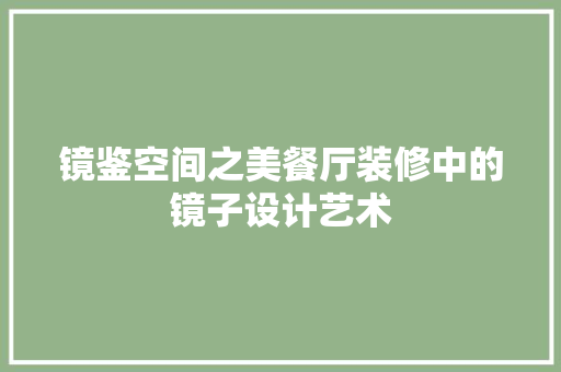 镜鉴空间之美餐厅装修中的镜子设计艺术 第1张 镜鉴空间之美餐厅装修中的镜子设计艺术 第1张