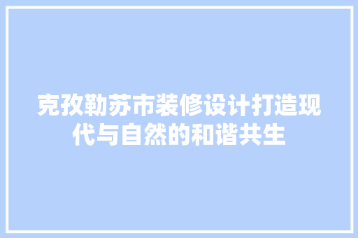 克孜勒苏市装修设计打造现代与自然的和谐共生