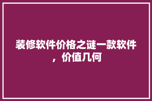 装修软件价格之谜一款软件，价值几何  第1张