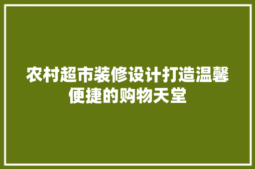 农村超市装修设计打造温馨便捷的购物天堂