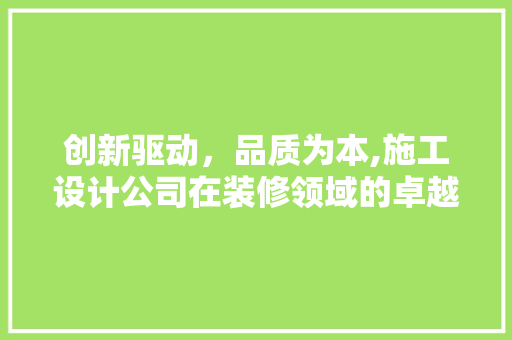 创新驱动，品质为本,施工设计公司在装修领域的卓越表现  第1张