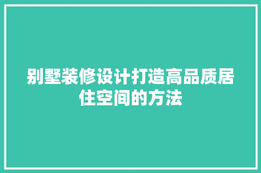 别墅装修设计打造高品质居住空间的方法  第1张