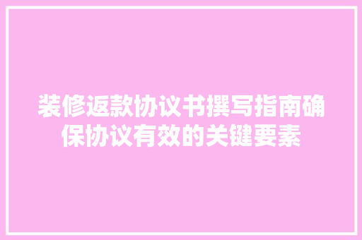 装修返款协议书撰写指南确保协议有效的关键要素 第1张 装修返款协议书撰写指南确保协议有效的关键要素 第1张