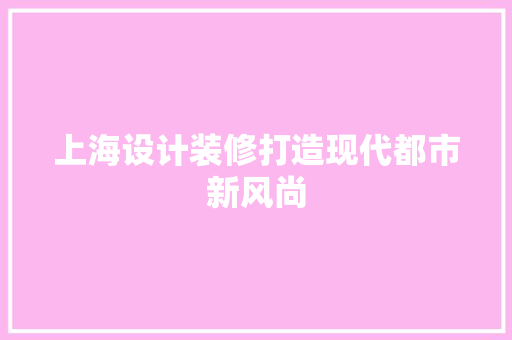 上海设计装修打造现代都市新风尚